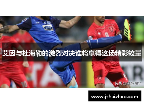 艾因与杜海勒的激烈对决谁将赢得这场精彩较量