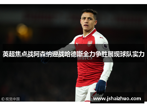 英超焦点战阿森纳迎战哈德斯全力争胜展现球队实力