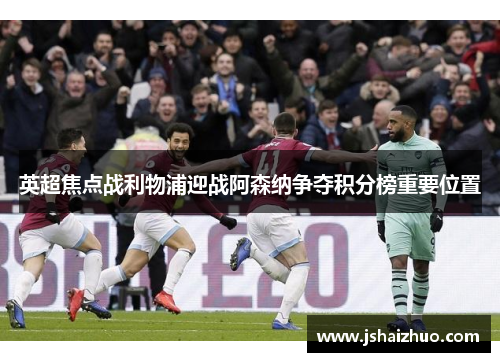 英超焦点战利物浦迎战阿森纳争夺积分榜重要位置
