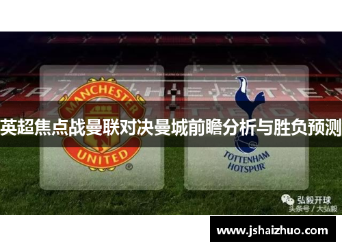 英超焦点战曼联对决曼城前瞻分析与胜负预测