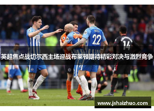 英超焦点战切尔西主场迎战布莱顿期待精彩对决与激烈竞争