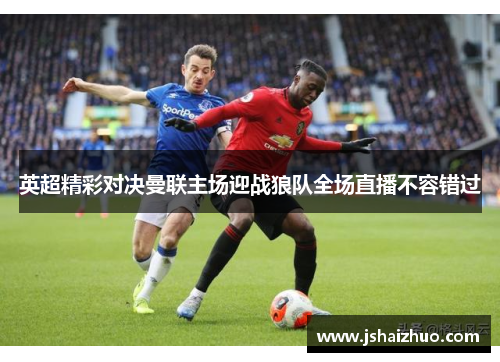 英超精彩对决曼联主场迎战狼队全场直播不容错过