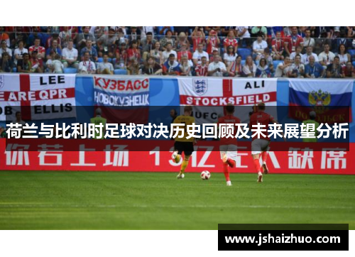 荷兰与比利时足球对决历史回顾及未来展望分析