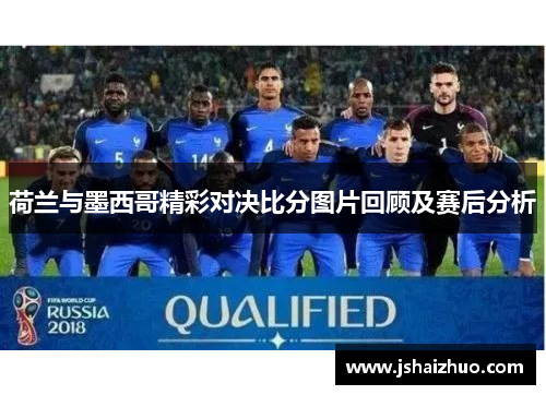 荷兰与墨西哥精彩对决比分图片回顾及赛后分析