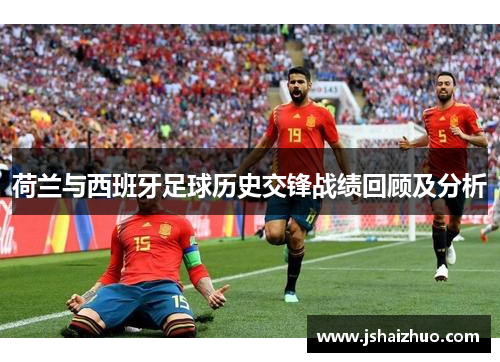荷兰与西班牙足球历史交锋战绩回顾及分析