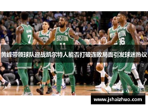 黄峰带领球队迎战凯尔特人能否打破连败局面引发球迷热议