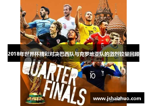 2018年世界杯精彩对决巴西队与克罗地亚队的激烈较量回顾