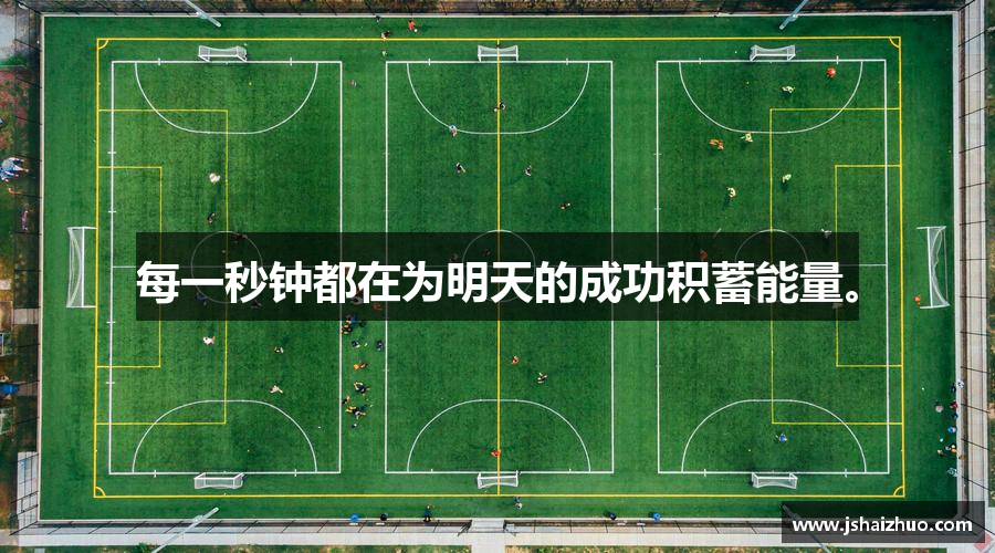 星空XINGKONG体育每一秒钟都在为明天的成功积蓄能量。